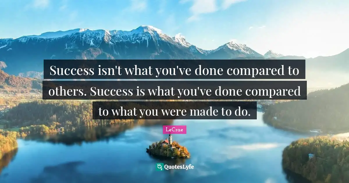 LeCrae Quotes: Success isn't what you've done compared to others. Success is what you've done compared to what you were made to do.