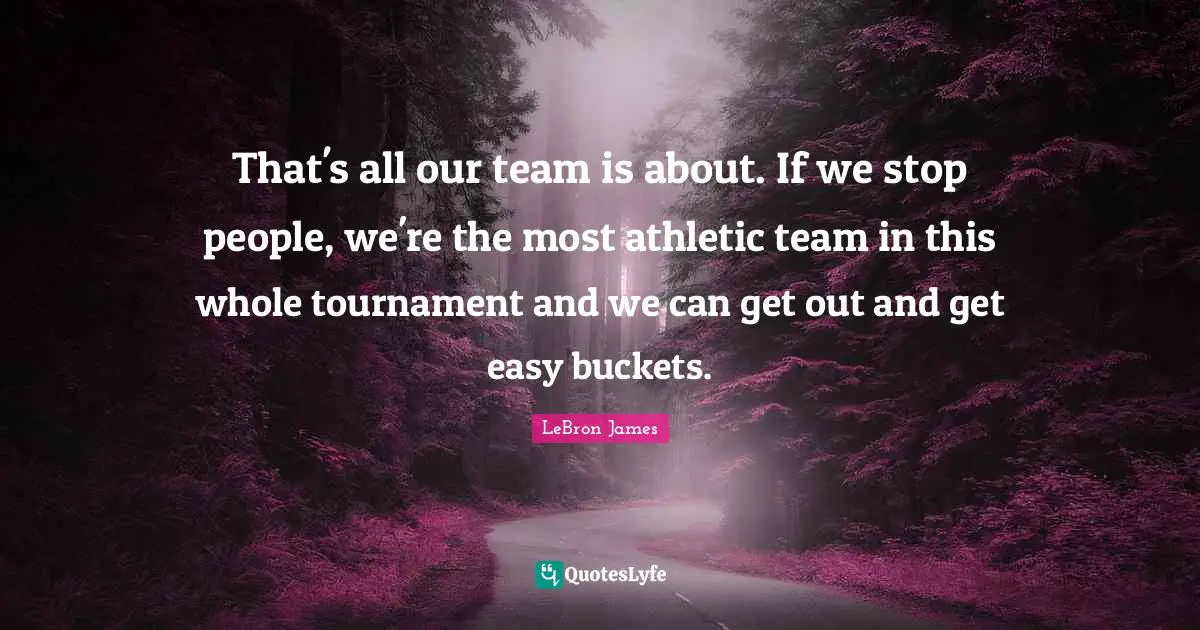 That's all our team is about. If we stop people, we're the most athletic team in this whole tournament and we can get out and get easy buckets.