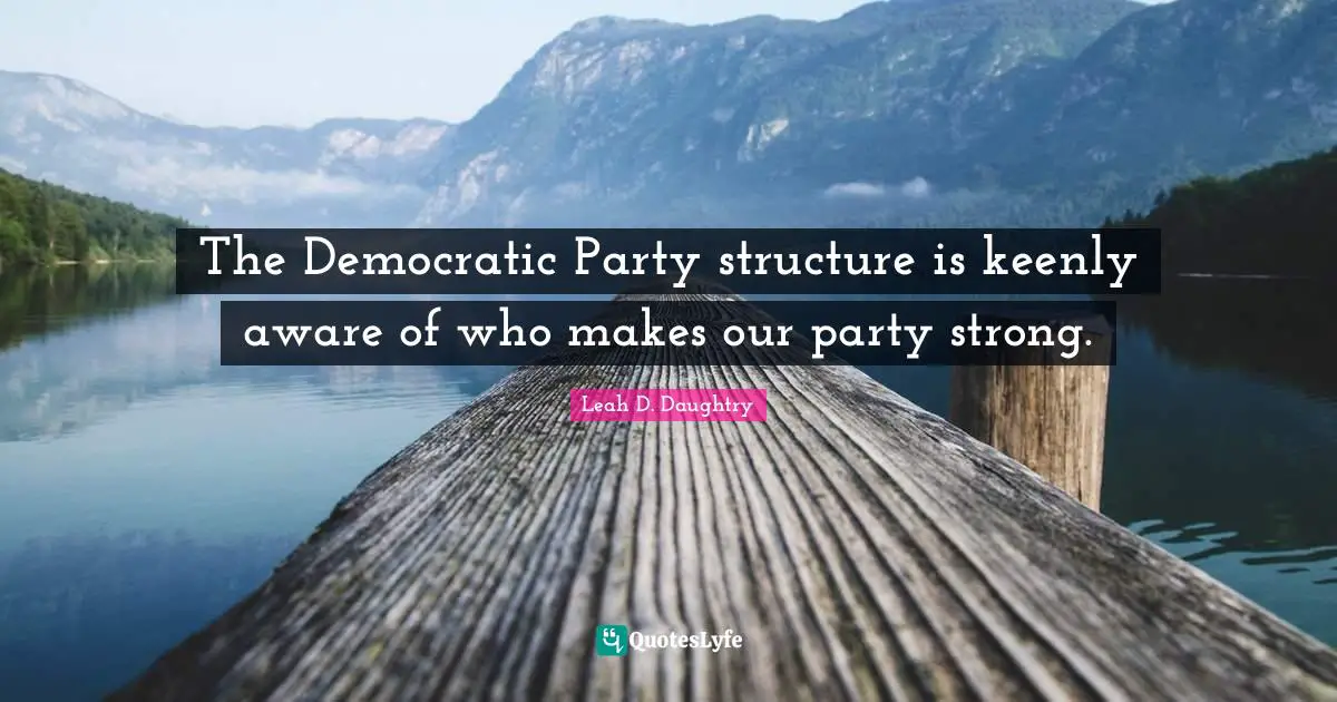 The Democratic Party structure is keenly aware of who makes our party strong.