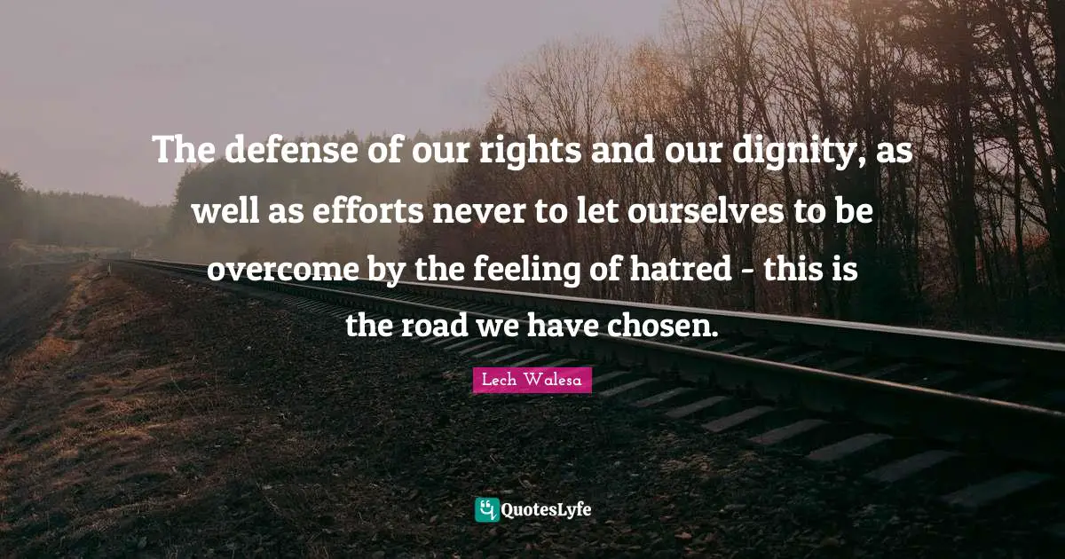 The defense of our rights and our dignity, as well as efforts never to let ourselves to be overcome by the feeling of hatred - this is the road we have chosen.