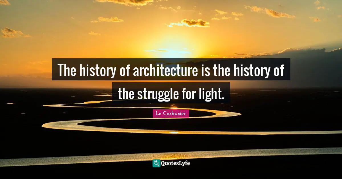 History Quotes: "The history of architecture is the history of the struggle for light."