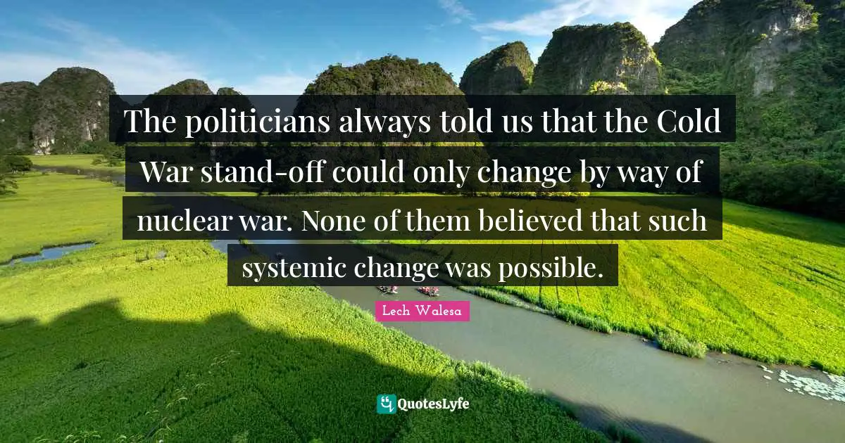 The politicians always told us that the Cold War stand-off could only change by way of nuclear war. None of them believed that such systemic change was possible.