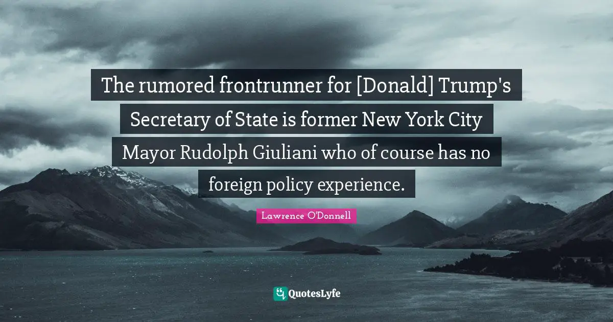 The rumored frontrunner for [Donald] Trump's Secretary of State is former New York City Mayor Rudolph Giuliani who of course has no foreign policy experience.