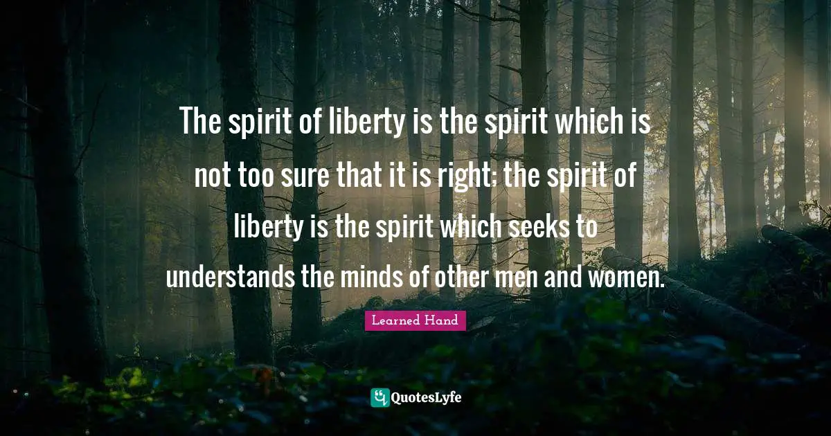 The spirit of liberty is the spirit which is not too sure that it is right; the spirit of liberty is the spirit which seeks to understands the minds of other men and women.