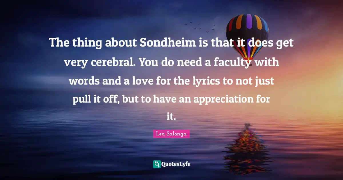 Cerebral Quotes: "The thing about Sondheim is that it does get very cerebral. You do need a faculty with words and a love for the lyrics to not just pull it off, but to have an appreciation for it."