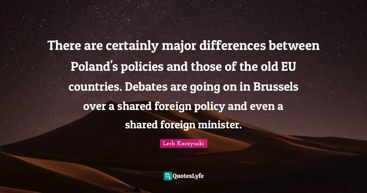 Poland Quotes: "There are certainly major differences between Poland's policies and those of the old EU countries. Debates are going on in Brussels over a shared foreign policy and even a shared foreign minister."