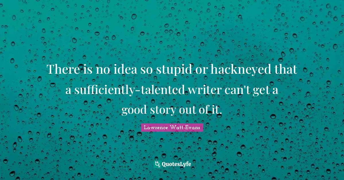 J. J. Watt Quotes: "There is no idea so stupid or hackneyed that a sufficiently-talented writer can't get a good story out of it."