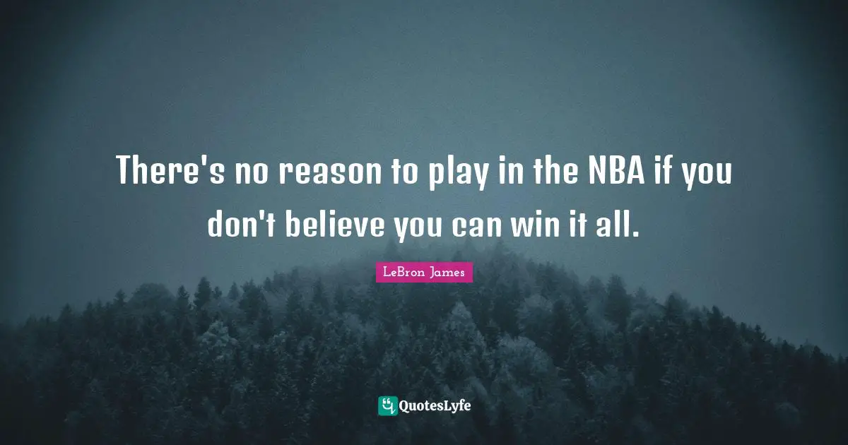 There's no reason to play in the NBA if you don't believe you can win it all.