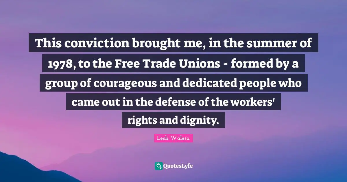 This conviction brought me, in the summer of 1978, to the Free Trade Unions - formed by a group of courageous and dedicated people who came out in the defense of the workers' rights and dignity.