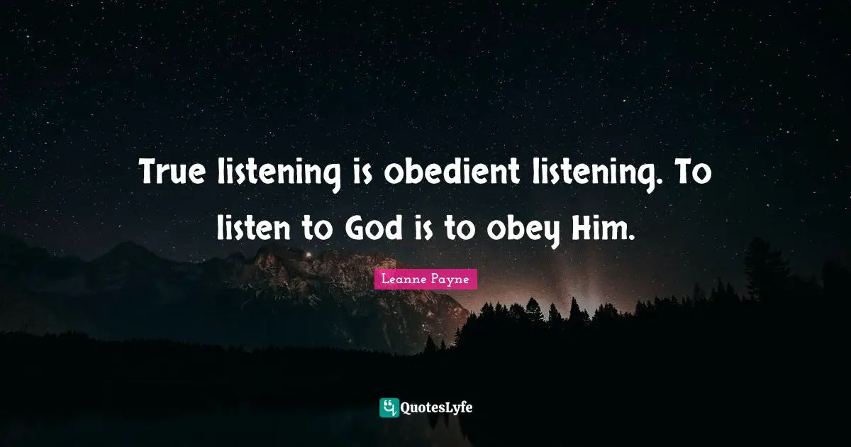 True listening is obedient listening. To listen to God is to obey Him.