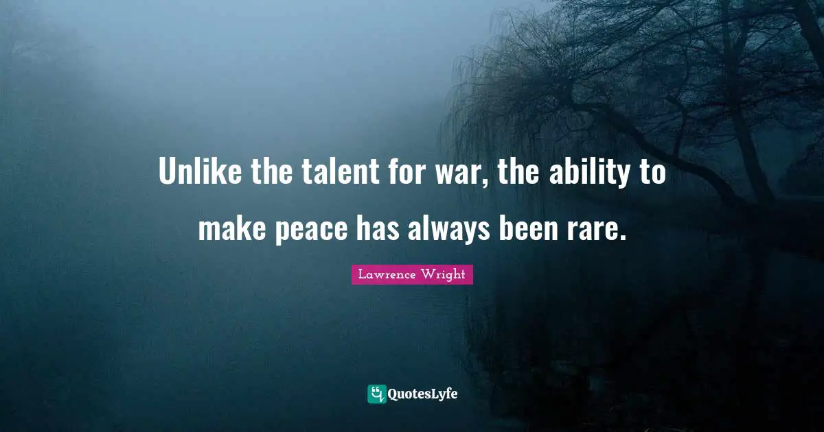 Lawrence Wright Quotes: "Unlike the talent for war, the ability to make peace has always been rare."