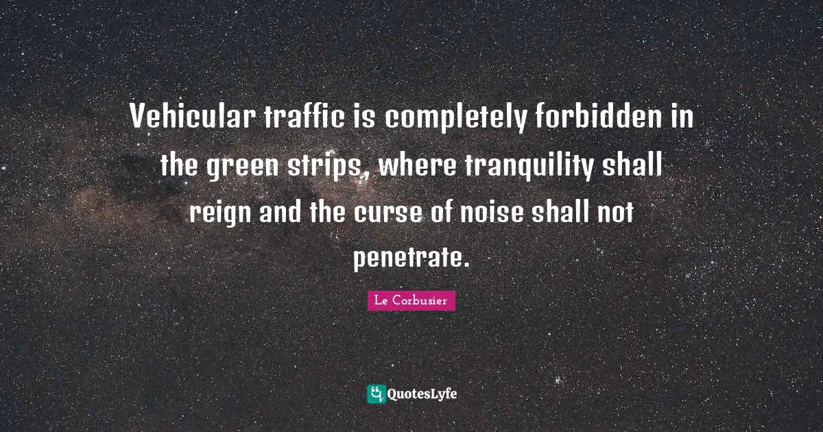 Reign Quotes: "Vehicular traffic is completely forbidden in the green strips, where tranquility shall reign and the curse of noise shall not penetrate."