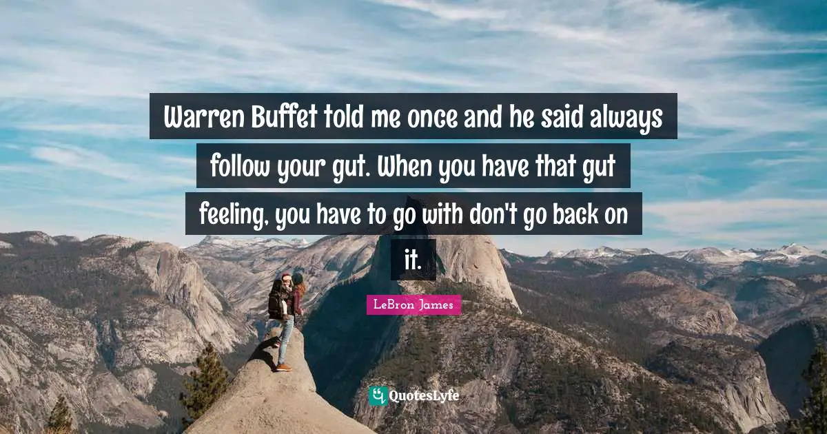 Buffets Quotes: "Warren Buffet told me once and he said always follow your gut. When you have that gut feeling, you have to go with don't go back on it."