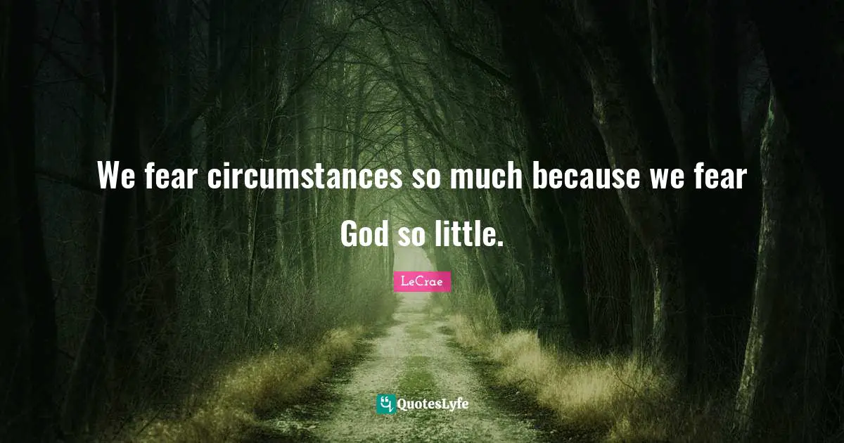 LeCrae Quotes: We fear circumstances so much because we fear God so little.