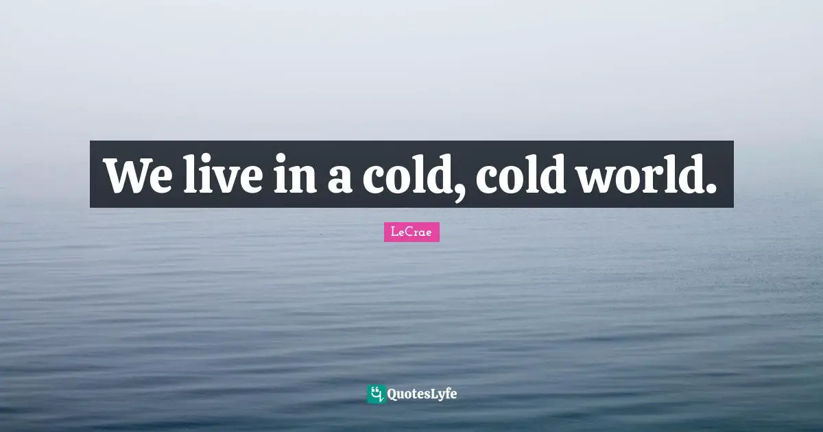 We live in a cold, cold world.