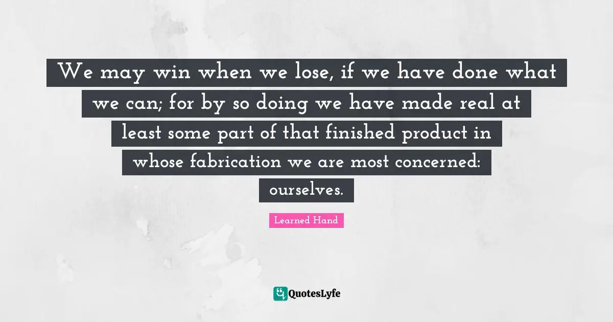 We may win when we lose, if we have done what we can; for by so doing we have made real at least some part of that finished product in whose fabrication we are most concerned: ourselves.