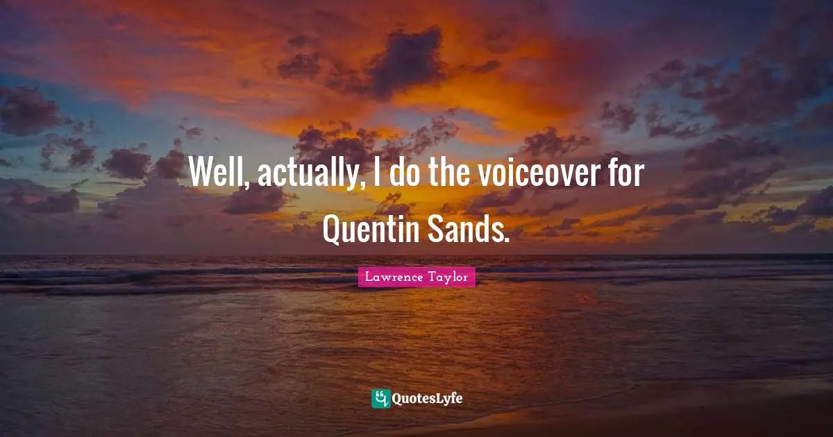 Well, actually, I do the voiceover for Quentin Sands.