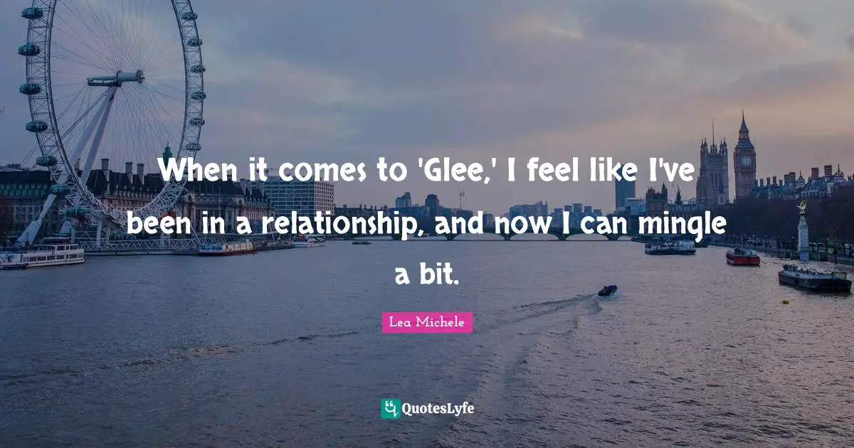 Glee Quotes: "When it comes to 'Glee,' I feel like I've been in a relationship, and now I can mingle a bit."