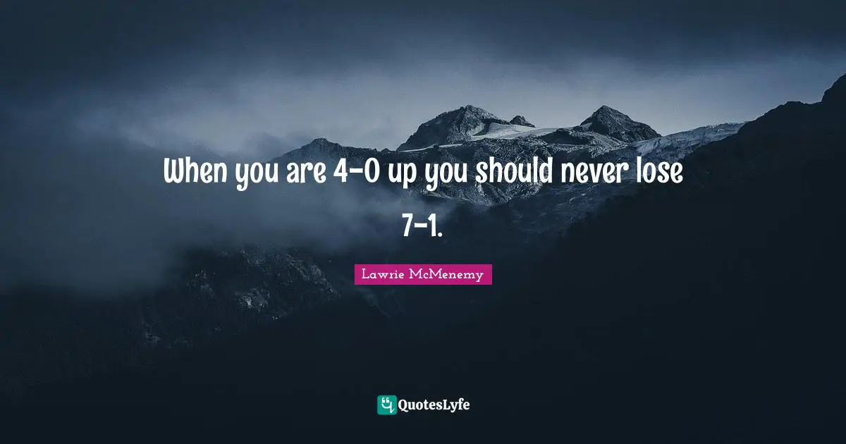 When you are 4-0 up you should never lose 7-1.