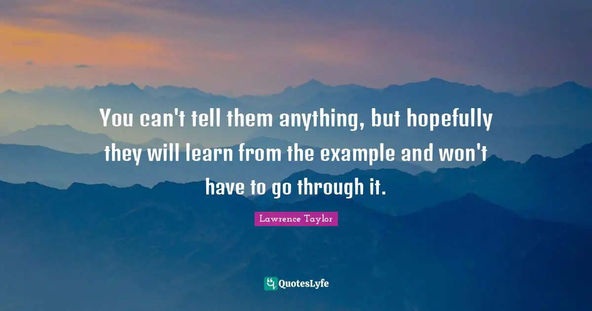 You can't tell them anything, but hopefully they will learn from the example and won't have to go through it.