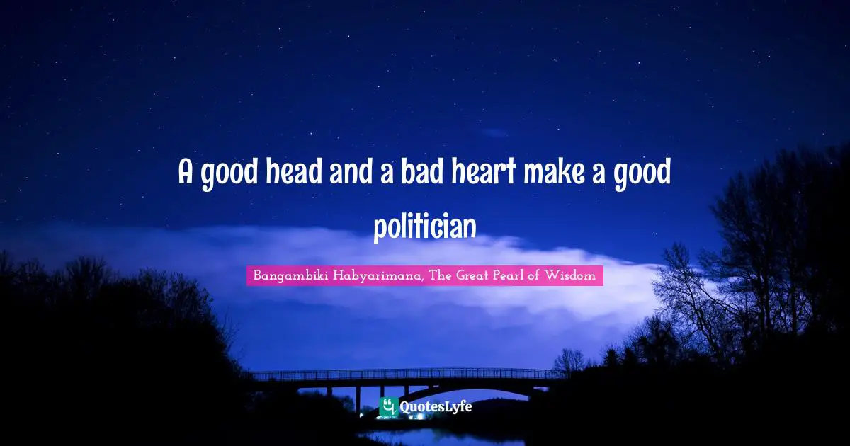 A good head and a bad heart make a good politician