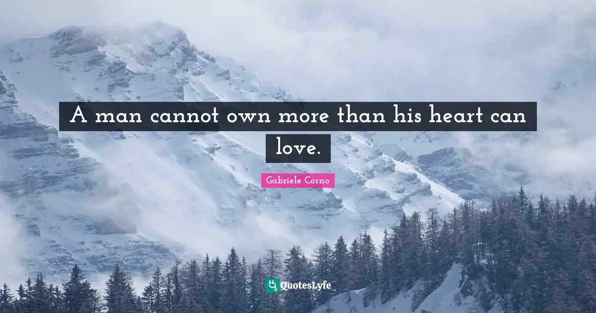 A man cannot own more than his heart can love.