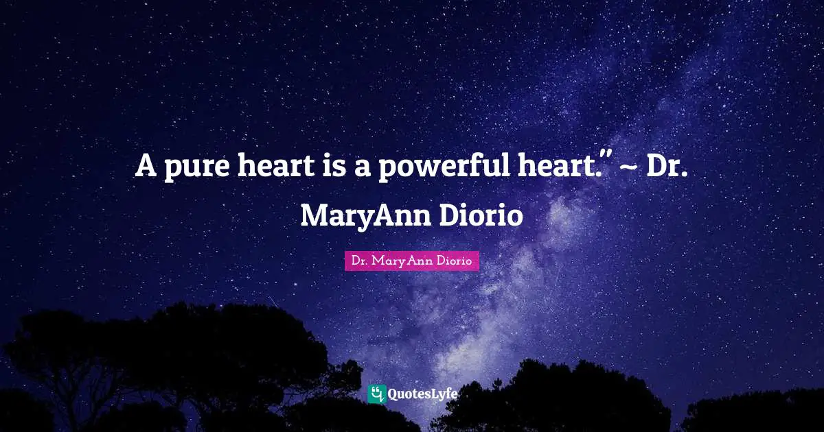 A pure heart is a powerful heart." ~ Dr. MaryAnn Diorio