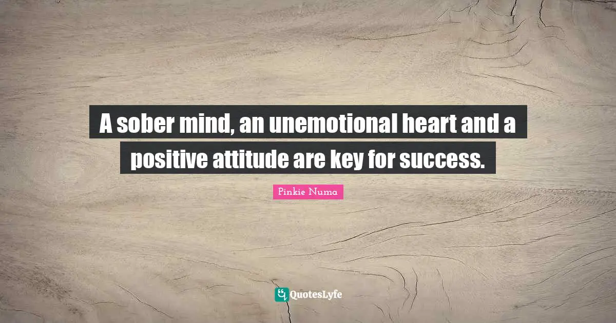 A sober mind, an unemotional heart and a positive attitude are key for success.