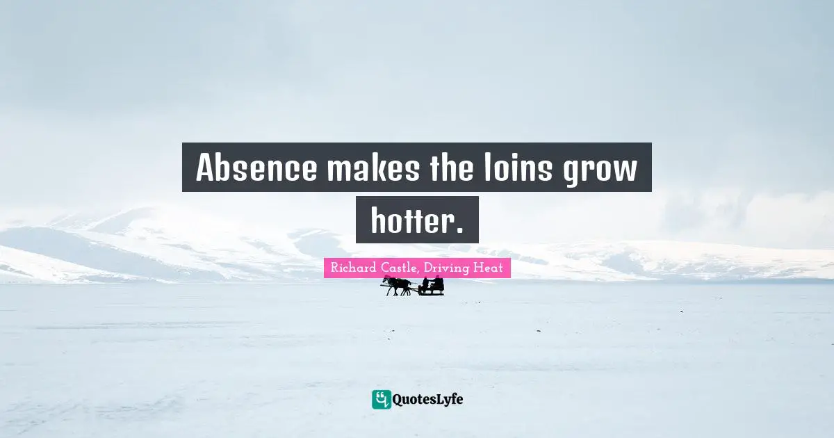 Absence makes the loins grow hotter.