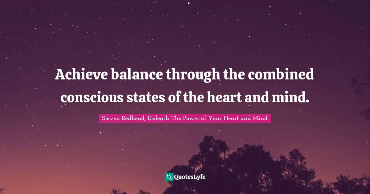 Achieve balance through the combined conscious states of the heart and mind.