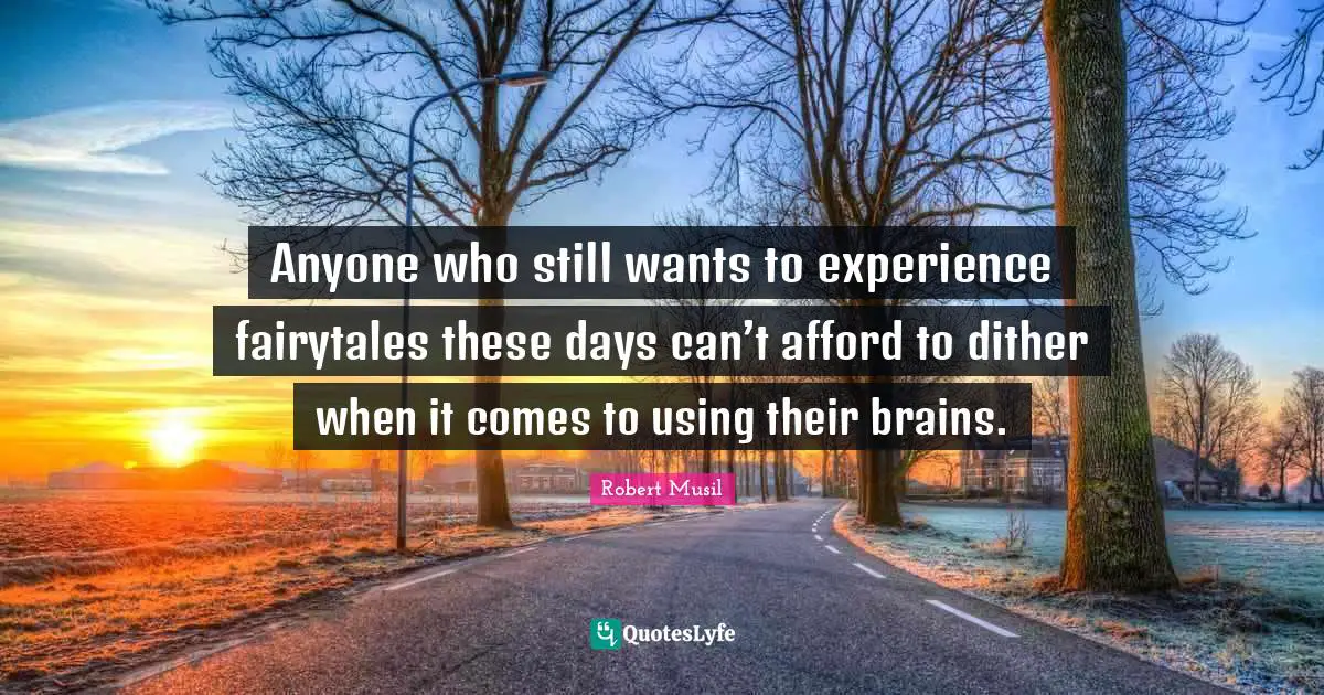 Robert Musil Quotes: "Anyone who still wants to experience fairytales these days can’t afford to dither when it comes to using their brains."