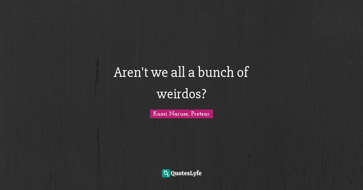 Aren't we all a bunch of weirdos?