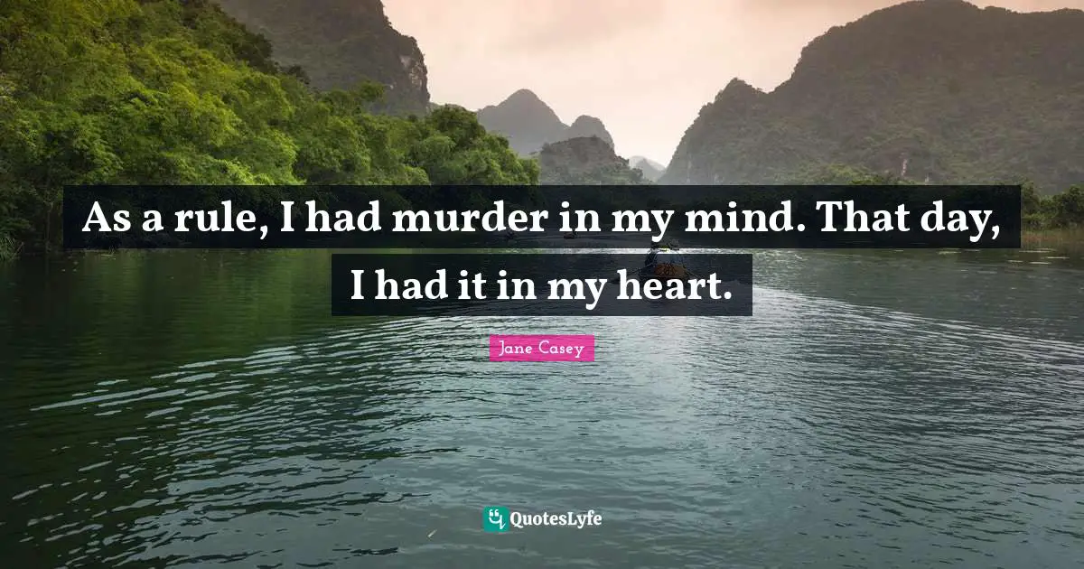 As a rule, I had murder in my mind. That day, I had it in my heart.