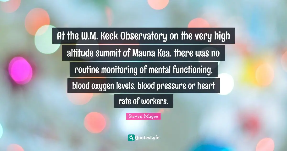 Monitoring Quotes: "At the W.M. Keck Observatory on the very high altitude summit of Mauna Kea, there was no routine monitoring of mental functioning, blood oxygen levels, blood pressure or heart rate of workers."