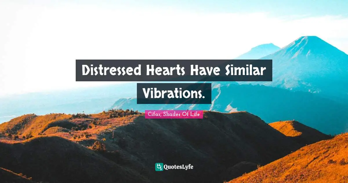 Cifar, Shades Of Life Quotes: "Distressed Hearts Have Similar Vibrations."