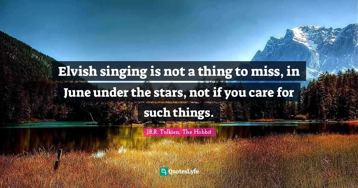 J.R.R. Tolkien, The Hobbit Quotes: "Elvish singing is not a thing to miss, in June under the stars, not if you care for such things."