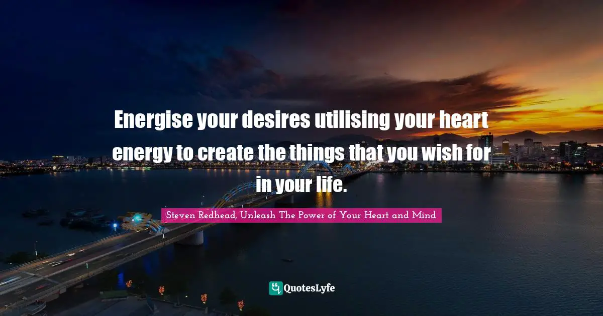 Energise your desires utilising your heart energy to create the things that you wish for in your life.