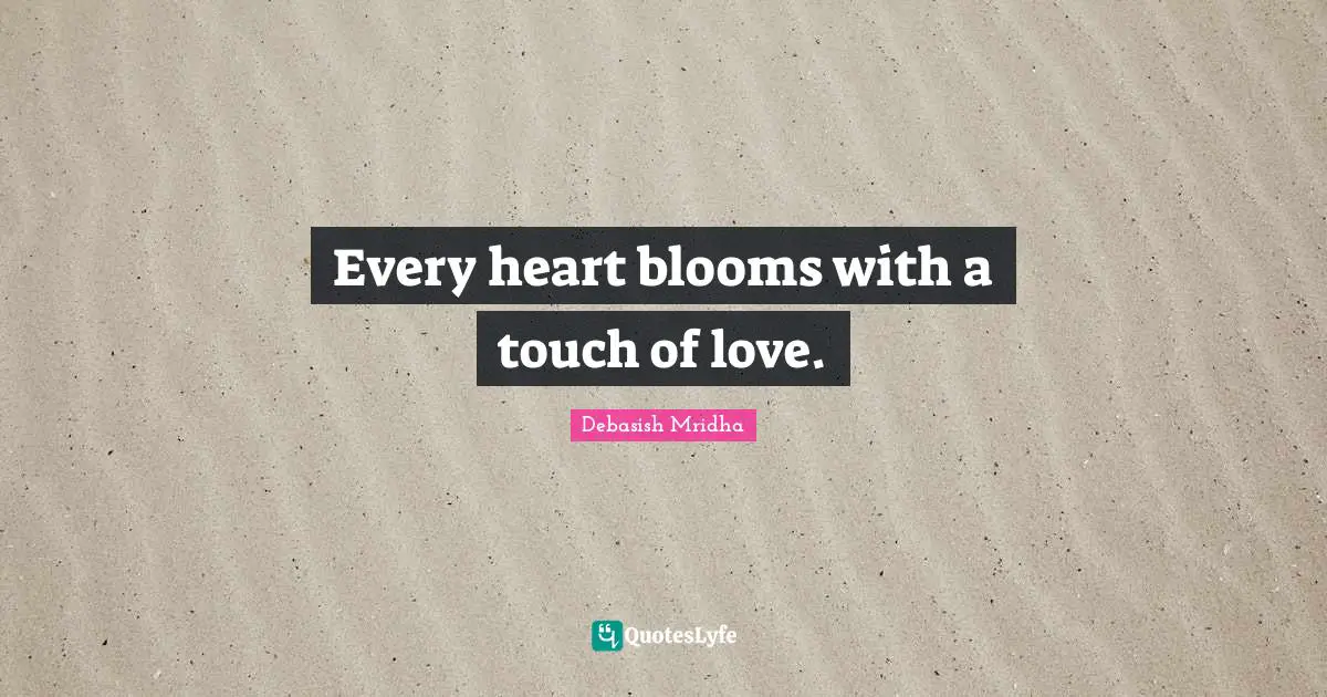 Blooms Quotes: "Every heart blooms with a touch of love."