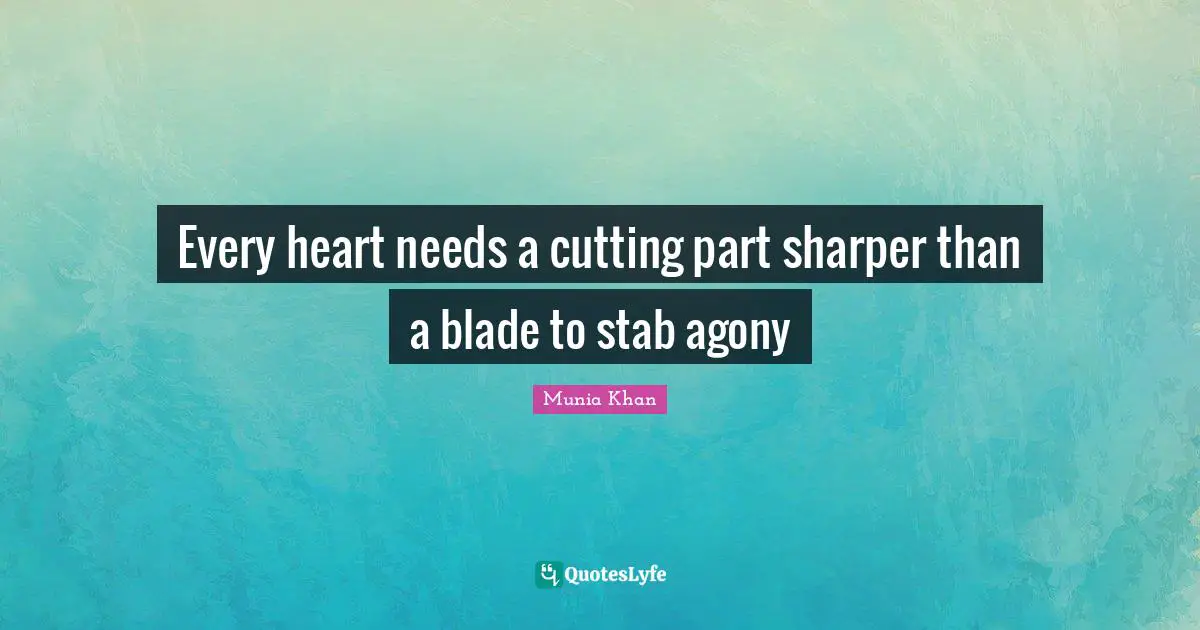 Every heart needs a cutting part sharper than a blade to stab agony