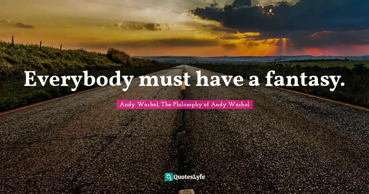 Andy Warhol, The Philosophy of Andy Warhol Quotes: Everybody must have a fantasy.