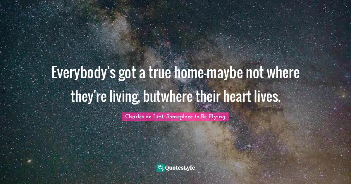 Everybody's got a true home—maybe not where they're living, butwhere their heart lives.