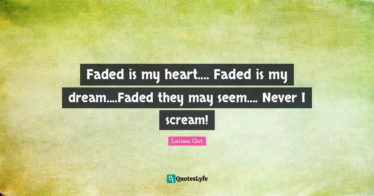 Faded is my heart.... Faded is my dream....Faded they may seem.... Never I scream!