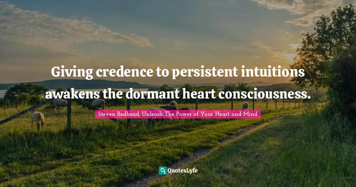 Intuitions Quotes: "Giving credence to persistent intuitions awakens the dormant heart consciousness."