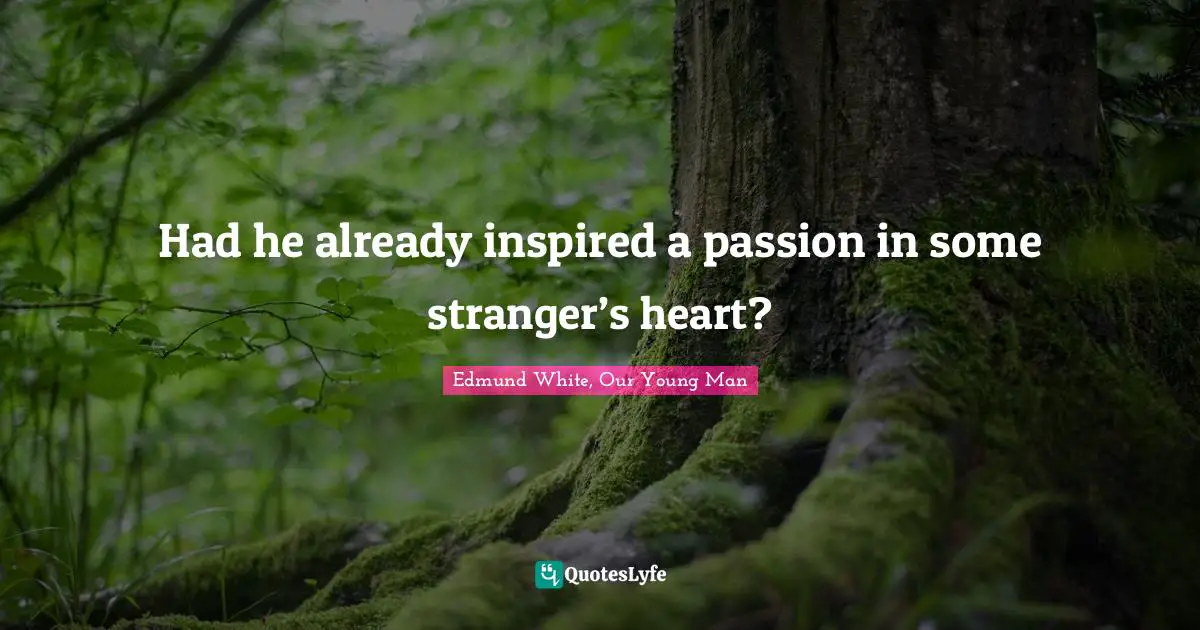 Edmund White Quotes: "Had he already inspired a passion in some stranger’s heart?"
