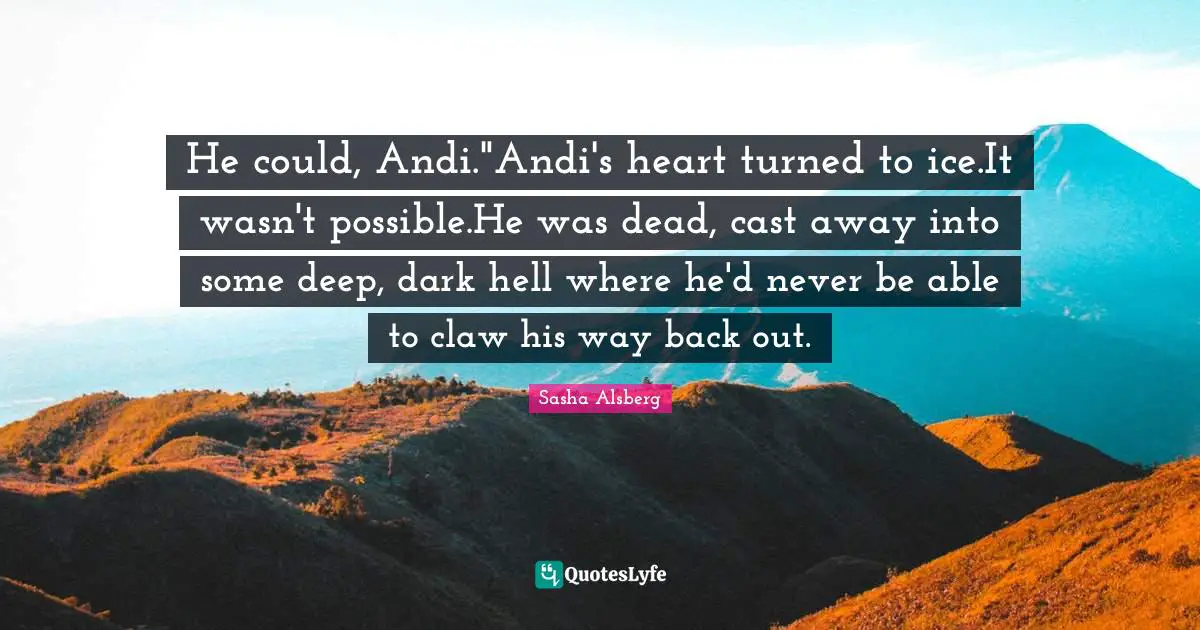He could, Andi."Andi's heart turned to ice.It wasn't possible.He was dead, cast away into some deep, dark hell where he'd never be able to claw his way back out.