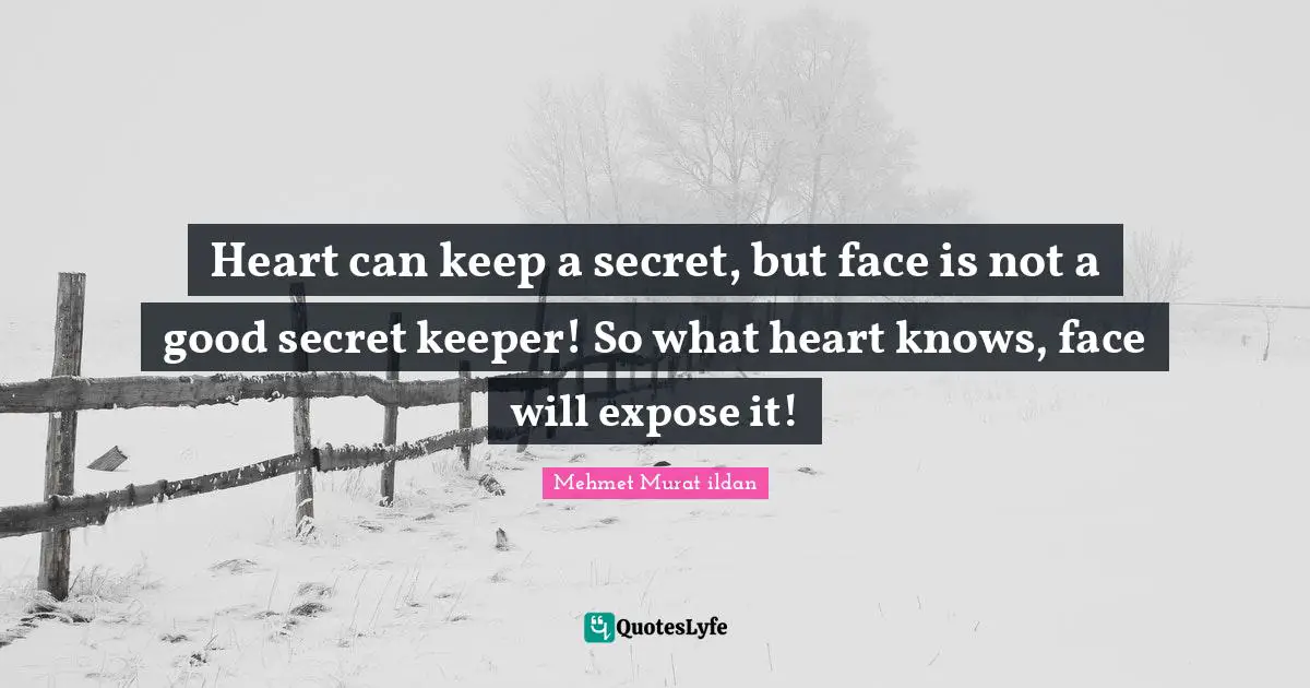 Heart can keep a secret, but face is not a good secret keeper! So what heart knows, face will expose it!