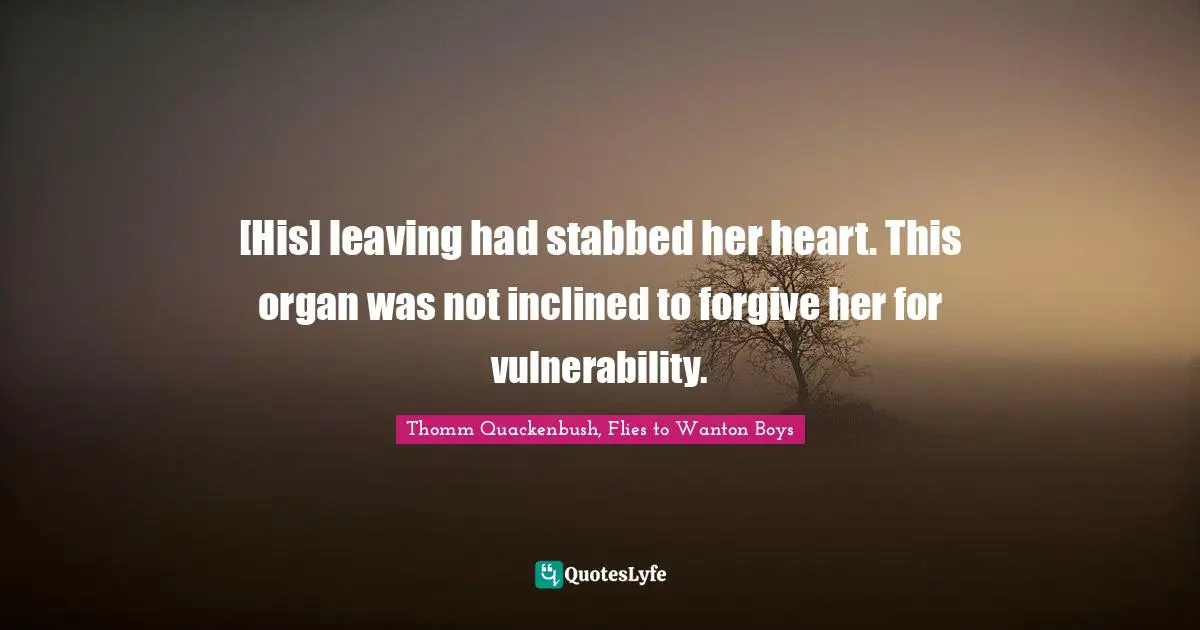[His] leaving had stabbed her heart. This organ was not inclined to forgive her for vulnerability.