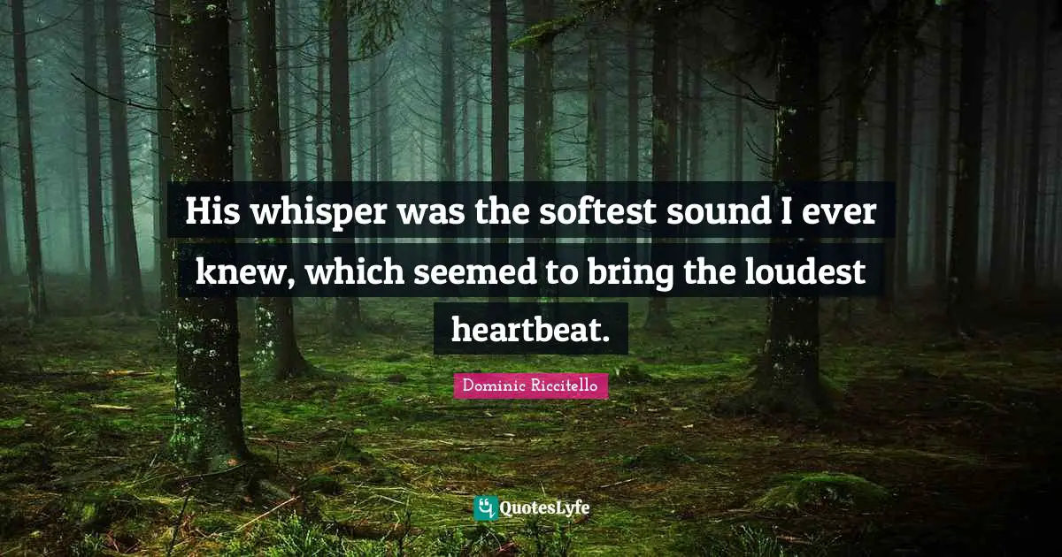 Dominic Riccitello Quotes: His whisper was the softest sound I ever knew, which seemed to bring the loudest heartbeat.