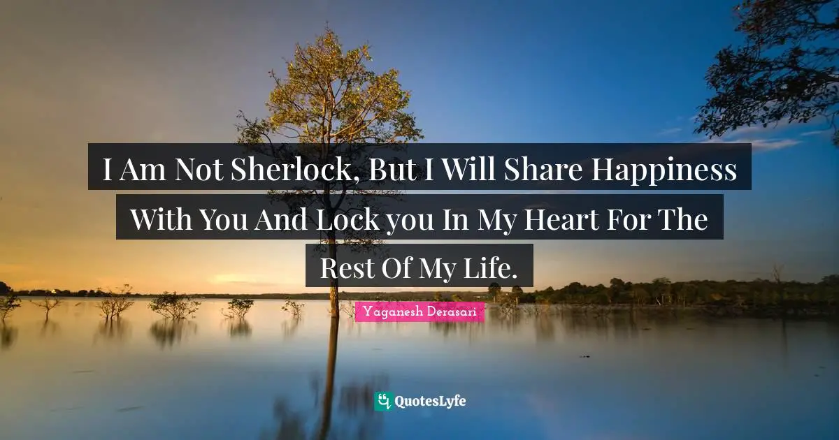 Sherlock Holmes Quotes: "I Am Not Sherlock, But I Will Share Happiness With You And Lock you In My Heart For The Rest Of My Life."