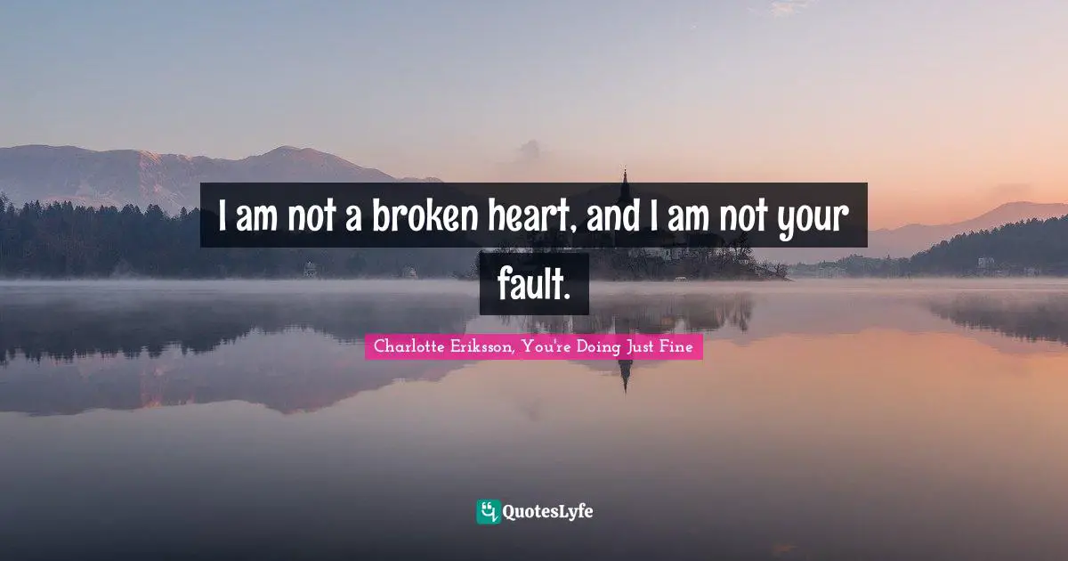 I am not a broken heart, and I am not your fault.